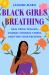 Black Girls Breathing : Heal from Trauma, Combat Chronic Stress, and Find Your Freedom