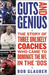 Guts and Genius : The Story of Three Unlikely Coaches Who Came to Dominate the NFL in The '80s