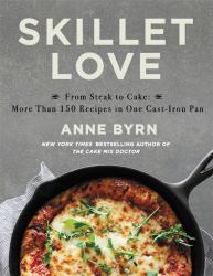 Skillet Love : From Steak to Cake: More Than 150 Recipes in One Cast-Iron Pan