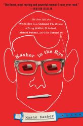 Kasher in the Rye : The True Tale of a White Boy from Oakland Who Became a Drug Addict, Criminal, Mental Patient, and Then Turned 16