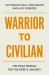 Warrior to Civilian : The Field Manual for the Hero's Journey