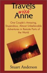 Travels with Anne : One Couple's Amazing, Stupendous, Almost Unbelievable Adventures in Remote Parts of the World