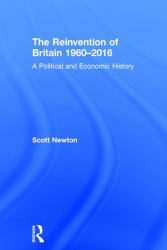 The Reinvention of Britain 1960-2016 : A Political and Economic History