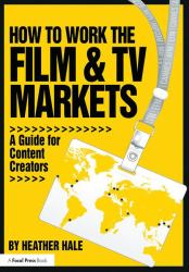 How to Work the Film and TV Markets : A Guide for Content Creators