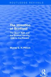 The Invention of Scotland (Routledge Revivals) : The Stuart Myth and the Scottish Identity, 1638 to the Present