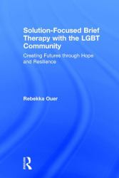 Solution-Focused Brief Therapy with the LGBT Community : Creating Futures Through Hope and Resilience