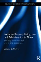 Intellectual Property Policy, Law and Administration in Africa : Exploring Continental and Sub-Regional Co-operation