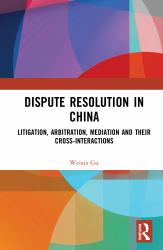 Dispute Resolution in China : Litigation, Arbitration, Mediation and Their Cross-Interactions