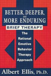 Better, Deeper and More Enduring Brief Therapy : The Rational Emotive Behavior Therapy Approach