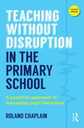 Teaching Without Disruption in the Primary School : A Practical Approach to Managing Pupil Behaviour