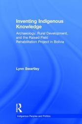 Inventing Indigenous Knowledge : Archaeology, Rural Development and the Raised Field Rehabilitation Project in Bolivia