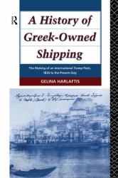 A History of Greek-Owned Shipping : The Making of an International Tramp Fleet, 1830 to the Present Day