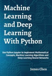 Machine Learning and Deep Learning with Python : Use Python Jupyter to Implement Mathematical Concepts, Machine Learning Algorithms and Deep Learning Neural Networks