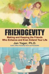 Friendgevity : Making and Keeping the Friends Who Enhance and Even Extend Your Life