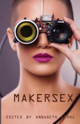 Makersex : Erotic Stories of Geeks, Hackers, and DIY Culture