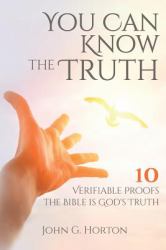 You Can Know the Truth : 10 Verifiable Proofs the Bible Is God's Truth