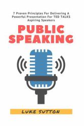 Public Speaking : 7 Proven Principles for Delivering a Powerful Presentation For