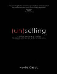 (un)selling : 14 (un)conventional Principles to Reduce Sales Anxiety and Increase Sales