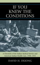 'If You Knew the Conditions' : A Chronicle of the Indian Medical Service and American Indian Health Care, 1908-1955