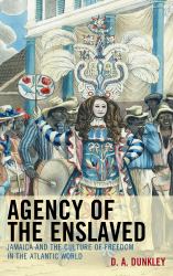 Agency of the Enslaved : Jamaica and the Culture of Freedom in the Atlantic World