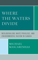 Where the Waters Divide : Neoliberalism, White Privilege, and Environmental Racism in Canada