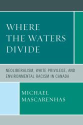 Where the Waters Divide : Neoliberalism, White Privilege, and Environmental Racism in Canada