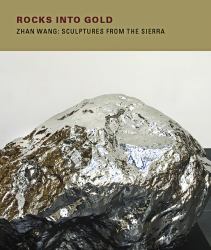 Rocks into Gold : Zhan Wang: Sculptures from the Sierra