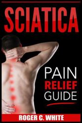 Sciatica : Pain Relief Guide (Exercises, Back Pain Relief, Natural Remedies, Home Treatment)