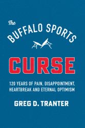 The Buffalo Sports Curse : 120 Years of Pain, Disappointment, Heartbreak and Eternal Optimism