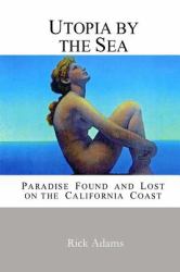 Utopia by the Sea : Paradise Found and Lost on the California Coast