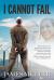 I Cannot Fail : Thirteen Years Ago I Was Shackled to a Wall in S. E. Asia Facing Death by a Firing Squad. Faith and an Unmoving Character Broke Those Chains and Set Me Free. Whatever YOU Believe You Cannot Do I Can Turn It into I CANNOT FAIL