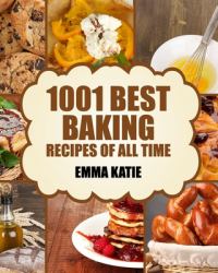 Baking : 1001 Best Baking Recipes of All Time (Baking Cookbooks, Baking Recipes, Baking Books, Baking Bible, Baking Basics, Desserts, Bread, Cakes, Chocolate, Cookies, Muffin, Pastry and More)