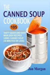 The Canned Soup Cookbook : 105 Tasty Quick and Easy Main Dish Recipes Using Canned Soup (30 Minutes or Less)