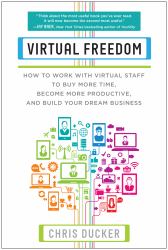 Virtual Freedom : How to Work with Virtual Staff to Buy More Time, Become More Productive, and Build Your Dream Business