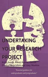 Undertaking Your Research Project : Essential Guidance for Undergraduates and Postgraduates