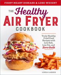 The Healthy Air Fryer Cookbook : Truly Healthy Fried Food Recipes with Low Salt, Low Fat, and Zero Guilt