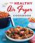 The Healthy Air Fryer Cookbook : Truly Healthy Fried Food Recipes with Low Salt, Low Fat, and Zero Guilt