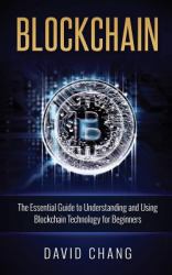 Blockchain : The Essential Guide to Understanding and Using Blockchain Technology for Beginners