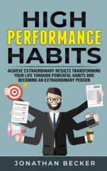 High Performance Habits : Achieve Extraordinary Results Transforming Your Life Through Powerful Habits and Becoming an Extraordinary Person