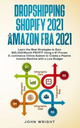 Dropshipping Shopify 2021 and Amazon FBA 2021 : Learn the Best Strategies to Earn $45,000/Month PROFIT Using a #1 Proven e-Commerce Online System to Create a Passive Income Machine with a Low Budget