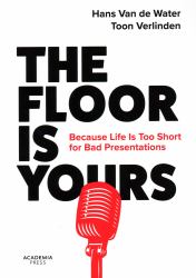 The Floor Is Yours : Because Life Is Too Short for Bad Presentations