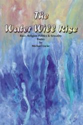 The Water Will Rise : Race, Religion Politics and Sexuality, Poetry by Michael Locke