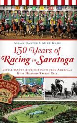 150 Years of Racing in Saratoga : Little-Known Stories & Facts from America's Most Historic Racing City