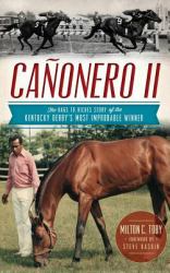 Canonero II : The Rags to Riches Story of the Kentucky Derby's Most Improbable Winner