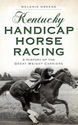 Kentucky Handicap Horse Racing : A History of the Great Weight Carriers