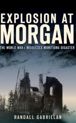 Explosion at Morgan : The World War I Middlesex Munitions Disaster