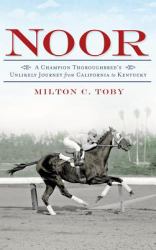 Noor : A Champion Thoroughbred's Unlikely Journey from California to Kentucky