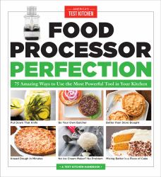 Food Processor Perfection : 75 Amazing Ways to Use the Most Powerful Tool in Your Kitchen