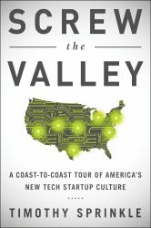 Screw the Valley : A Coast-To-Coast Tour of America's New Tech Startup Culture: New York, Boulder, Austin, Raleigh, Detroit, Las Vegas, Kansas City