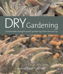 Dry Gardening : Sustainable Drought-Proof Gardening from the Soil Up